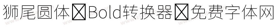 狮尾圆体 Bold转换器字体转换